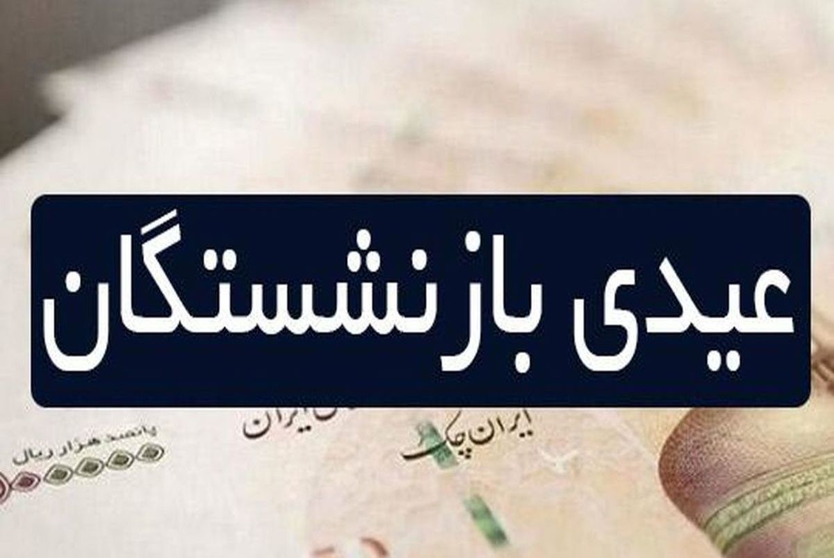 مبلغ عیدی بازنشستگان چقدر است ؟