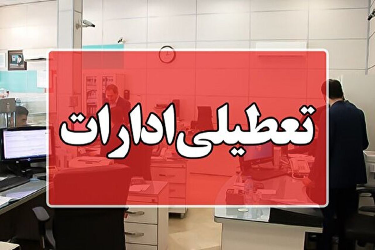 ادارات این استان‌ها فردا ۲۱ تیرماه تعطیل هستند