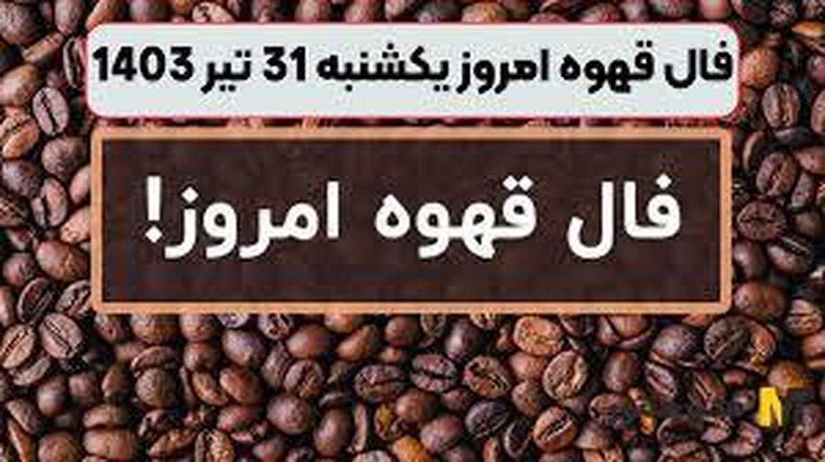 با یک فنجان قهوه از اتفاقات مهم زندگیتان باخبر شوید | فال قهوه امروز ۳۱ تیر ۱۴۰۳