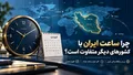 چرا ساعت ایران با کشورهای دیگر متفاوت است؟ بررسی منطقه زمانی ایران