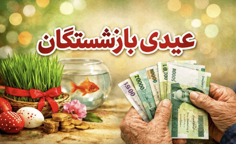 خبر مهم درباره زمان واریز عیدی بازنشستگان تامین اجتماعی